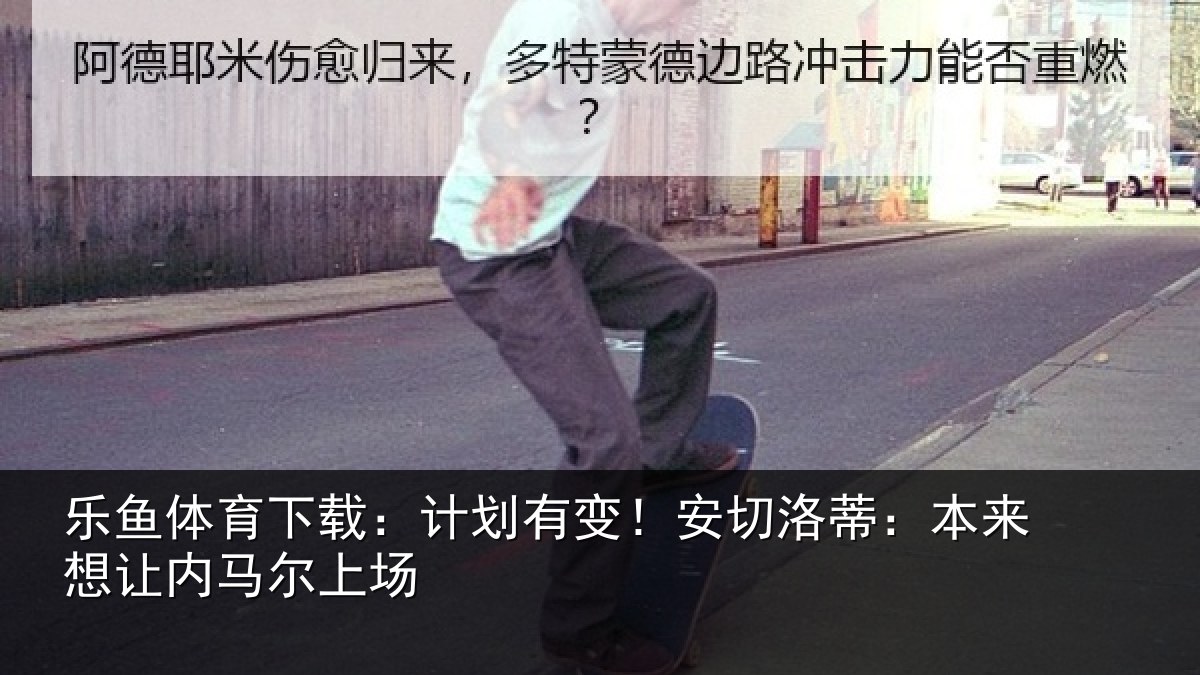 乐鱼体育下载：计划有变！安切洛蒂本相关情况