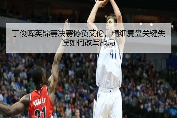 丁俊晖英锦赛决赛憾负艾伦，精细复盘关键失误如何改写战局