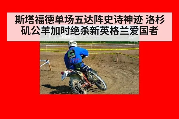 斯塔福德单场五达阵史诗神迹 洛杉矶公羊加时绝杀新英格兰爱国者