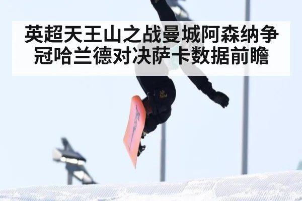 英超天王山之战曼城阿森纳争冠哈兰德对决萨卡数据前瞻
