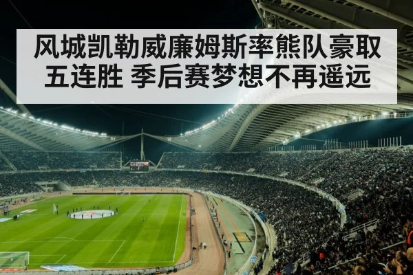 风城凯勒威廉姆斯率熊队豪取五连胜 季后赛梦想不再遥远