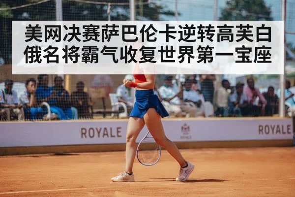 美网决赛萨巴伦卡逆转高芙白俄名将霸气收复世界第一宝座